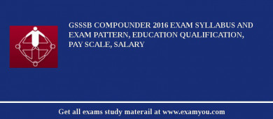 GSSSB Compounder 2018 Exam Syllabus And Exam Pattern, Education Qualification, Pay scale, Salary