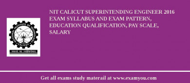 NIT Calicut Superintending Engineer 2018 Exam Syllabus And Exam Pattern, Education Qualification, Pay scale, Salary