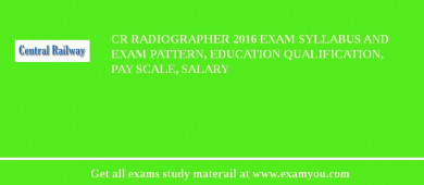 CR Radiographer 2018 Exam Syllabus And Exam Pattern, Education Qualification, Pay scale, Salary