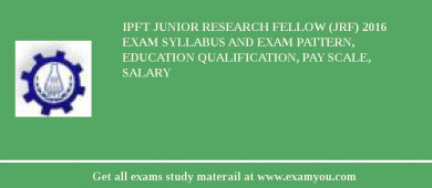 IPFT Junior Research Fellow (JRF) 2018 Exam Syllabus And Exam Pattern, Education Qualification, Pay scale, Salary