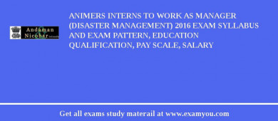 ANIMERS Interns to work as Manager (Disaster Management) 2018 Exam Syllabus And Exam Pattern, Education Qualification, Pay scale, Salary
