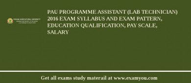 PAU Programme Assistant (Lab Technician) 2018 Exam Syllabus And Exam Pattern, Education Qualification, Pay scale, Salary