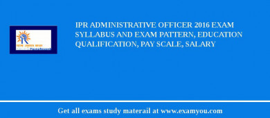 IPR Administrative Officer 2018 Exam Syllabus And Exam Pattern, Education Qualification, Pay scale, Salary