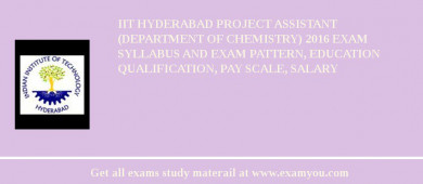 IIT Hyderabad Project Assistant (Department of Chemistry) 2018 Exam Syllabus And Exam Pattern, Education Qualification, Pay scale, Salary
