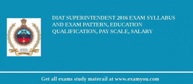 DIAT Superintendent 2018 Exam Syllabus And Exam Pattern, Education Qualification, Pay scale, Salary