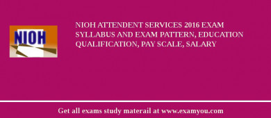 NIOH Attendent Services 2018 Exam Syllabus And Exam Pattern, Education Qualification, Pay scale, Salary