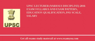 UPSC Lecturer (Various Discipline) 2018 Exam Syllabus And Exam Pattern, Education Qualification, Pay scale, Salary