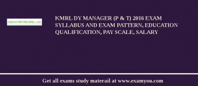 KMRL Dy Manager (P & T) 2018 Exam Syllabus And Exam Pattern, Education Qualification, Pay scale, Salary
