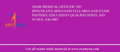 SHAR Medical Officer ‘SD’ (Physician) 2018 Exam Syllabus And Exam Pattern, Education Qualification, Pay scale, Salary