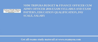 NHM Tripura Budget & finance Officer cum Admn Officer 2018 Exam Syllabus And Exam Pattern, Education Qualification, Pay scale, Salary