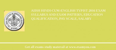 AIISH Hindi-cum-English Typist 2018 Exam Syllabus And Exam Pattern, Education Qualification, Pay scale, Salary