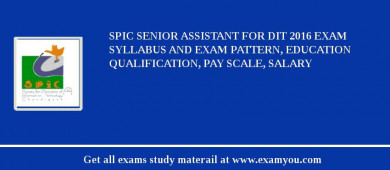 SPIC Senior Assistant for DIT 2018 Exam Syllabus And Exam Pattern, Education Qualification, Pay scale, Salary