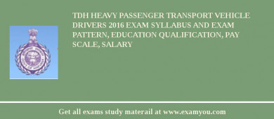 TDH Heavy Passenger Transport Vehicle Drivers 2018 Exam Syllabus And Exam Pattern, Education Qualification, Pay scale, Salary