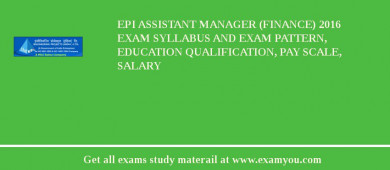 EPI Assistant Manager (Finance) 2018 Exam Syllabus And Exam Pattern, Education Qualification, Pay scale, Salary