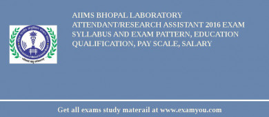 AIIMS Bhopal Laboratory Attendant/Research Assistant 2018 Exam Syllabus And Exam Pattern, Education Qualification, Pay scale, Salary