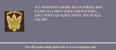 FCI Assistant Grade-III (General) 2018 Exam Syllabus And Exam Pattern, Education Qualification, Pay scale, Salary