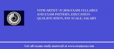 VITM Artist ‘A’ 2018 Exam Syllabus And Exam Pattern, Education Qualification, Pay scale, Salary