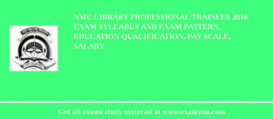 NMU Library Professional Trainees 2018 Exam Syllabus And Exam Pattern, Education Qualification, Pay scale, Salary