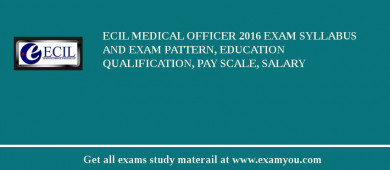 ECIL Medical Officer 2018 Exam Syllabus And Exam Pattern, Education Qualification, Pay scale, Salary