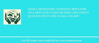 GEER Laboratory Assistant 2018 Exam Syllabus And Exam Pattern, Education Qualification, Pay scale, Salary