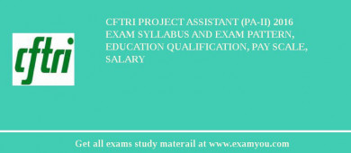 CFTRI Project Assistant (PA-II) 2018 Exam Syllabus And Exam Pattern, Education Qualification, Pay scale, Salary