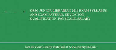 OSSC Junior Librarian 2018 Exam Syllabus And Exam Pattern, Education Qualification, Pay scale, Salary