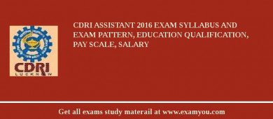 CDRI Assistant 2018 Exam Syllabus And Exam Pattern, Education Qualification, Pay scale, Salary