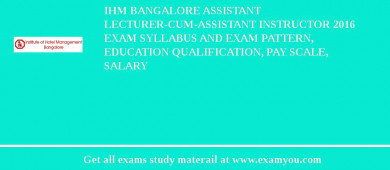 IHM Bangalore Assistant Lecturer-cum-Assistant Instructor 2018 Exam Syllabus And Exam Pattern, Education Qualification, Pay scale, Salary