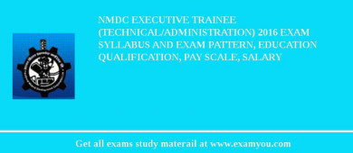 NMDC Executive Trainee (Technical/Administration) 2018 Exam Syllabus And Exam Pattern, Education Qualification, Pay scale, Salary