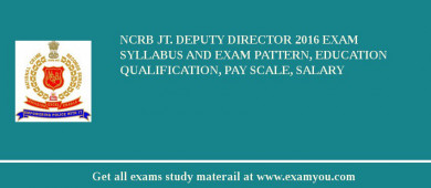NCRB Jt. Deputy Director 2018 Exam Syllabus And Exam Pattern, Education Qualification, Pay scale, Salary