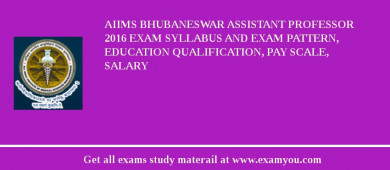 AIIMS Bhubaneswar Assistant Professor 2018 Exam Syllabus And Exam Pattern, Education Qualification, Pay scale, Salary