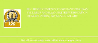IISc Development Consultant 2018 Exam Syllabus And Exam Pattern, Education Qualification, Pay scale, Salary