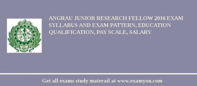 ANGRAU Junior Research Fellow 2018 Exam Syllabus And Exam Pattern, Education Qualification, Pay scale, Salary