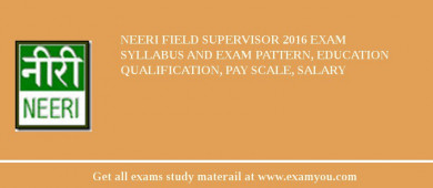 NEERI Field Supervisor 2018 Exam Syllabus And Exam Pattern, Education Qualification, Pay scale, Salary