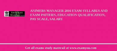 ANIMERS Manager 2018 Exam Syllabus And Exam Pattern, Education Qualification, Pay scale, Salary