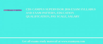 CDS Campus Supervisor 2018 Exam Syllabus And Exam Pattern, Education Qualification, Pay scale, Salary