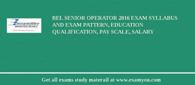 BEL Senior Operator 2018 Exam Syllabus And Exam Pattern, Education Qualification, Pay scale, Salary