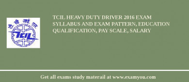 TCIL Heavy Duty Driver 2018 Exam Syllabus And Exam Pattern, Education Qualification, Pay scale, Salary