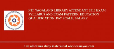 NIT Nagaland Library Attendant 2018 Exam Syllabus And Exam Pattern, Education Qualification, Pay scale, Salary