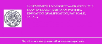 SNDT Womens University Ward Sister 2018 Exam Syllabus And Exam Pattern, Education Qualification, Pay scale, Salary