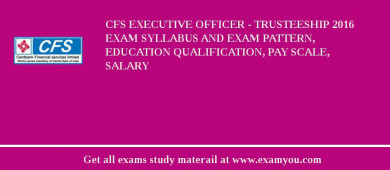 CFS Executive Officer - Trusteeship 2018 Exam Syllabus And Exam Pattern, Education Qualification, Pay scale, Salary