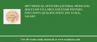 MPT Medical Officers (General Medicine) 2018 Exam Syllabus And Exam Pattern, Education Qualification, Pay scale, Salary