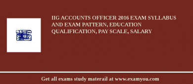 IIG Accounts Officer 2018 Exam Syllabus And Exam Pattern, Education Qualification, Pay scale, Salary
