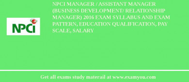 NPCI Manager / Assistant Manager (Business Development/ Relationship Manager) 2018 Exam Syllabus And Exam Pattern, Education Qualification, Pay scale, Salary