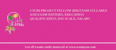 CTCRI Project Fellow 2018 Exam Syllabus And Exam Pattern, Education Qualification, Pay scale, Salary