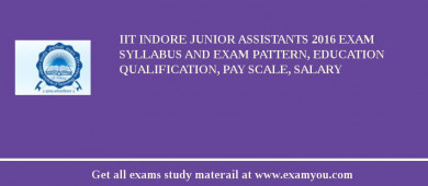IIT Indore Junior Assistants 2018 Exam Syllabus And Exam Pattern, Education Qualification, Pay scale, Salary
