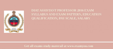 DIAT Assistant Professor 2018 Exam Syllabus And Exam Pattern, Education Qualification, Pay scale, Salary