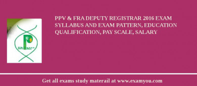 PPV & FRA Deputy Registrar 2018 Exam Syllabus And Exam Pattern, Education Qualification, Pay scale, Salary