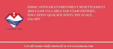 DMMC Officer Environment Resettlement 2018 Exam Syllabus And Exam Pattern, Education Qualification, Pay scale, Salary