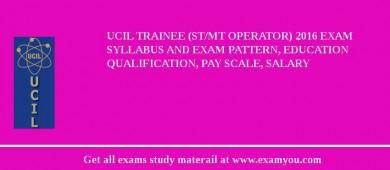 UCIL Trainee (ST/MT Operator) 2018 Exam Syllabus And Exam Pattern, Education Qualification, Pay scale, Salary